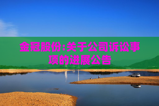 金冠股份:关于公司诉讼事项的进展公告