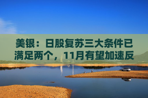 美银：日股复苏三大条件已满足两个，11月有望加速反弹