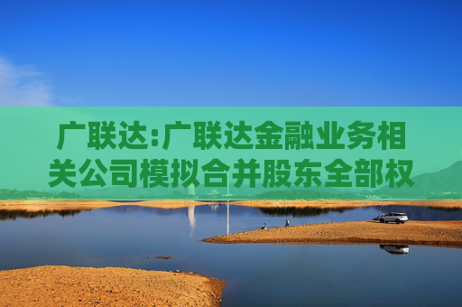 广联达:广联达金融业务相关公司模拟合并股东全部权益价值资产评估报告