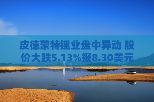 皮德蒙特锂业盘中异动 股价大跌5.13%报8.30美元