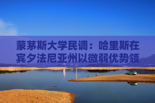 蒙茅斯大学民调：哈里斯在宾夕法尼亚州以微弱优势领先特朗普