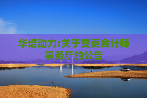 华培动力:关于变更会计师事务所的公告