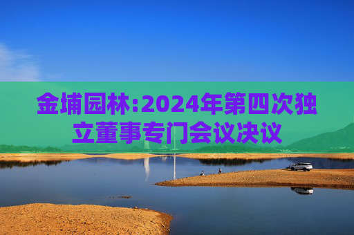 金埔园林:2024年第四次独立董事专门会议决议