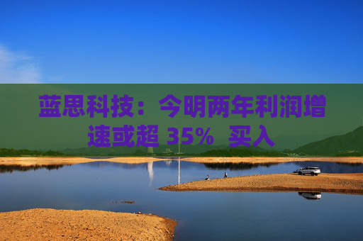 蓝思科技：今明两年利润增速或超 35%  买入