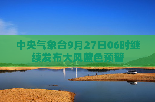 中央气象台9月27日06时继续发布大风蓝色预警