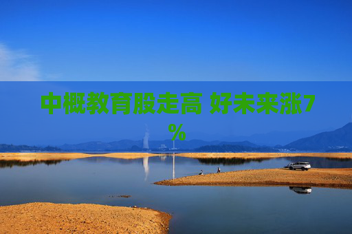 中概教育股走高 好未来涨7%