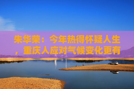 朱华荣：今年热得怀疑人生，重庆人应对气候变化更有紧迫感