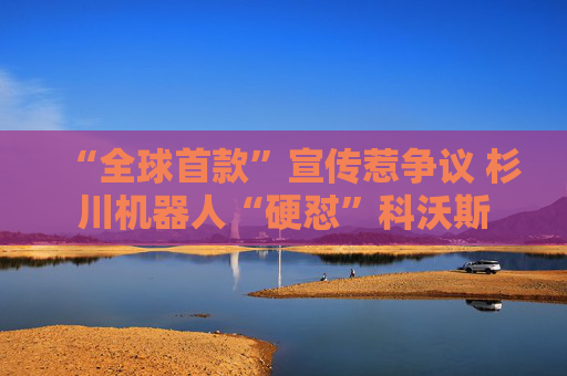 “全球首款”宣传惹争议 杉川机器人“硬怼”科沃斯