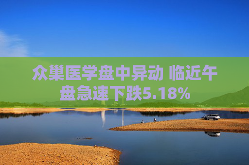 众巢医学盘中异动 临近午盘急速下跌5.18%