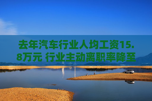 去年汽车行业人均工资15.8万元 行业主动离职率降至十年最低