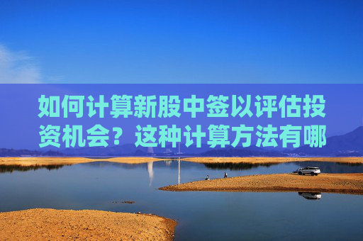 如何计算新股中签以评估投资机会？这种计算方法有哪些实际应用？