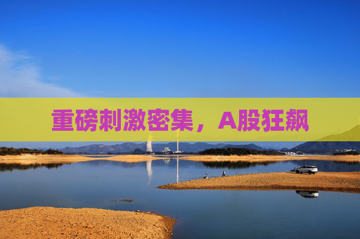 重磅刺激密集，A股狂飙