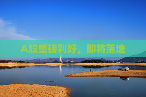 A股重磅利好，即将落地