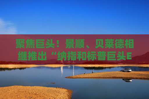 聚焦巨头！景顺、贝莱德相继推出“纳指和标普巨头ETF”