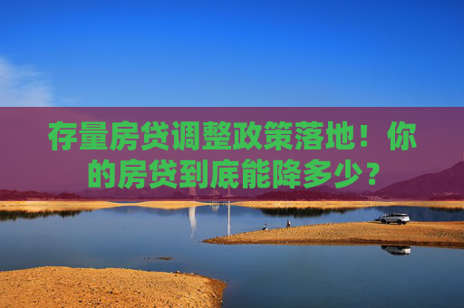存量房贷调整政策落地！你的房贷到底能降多少？