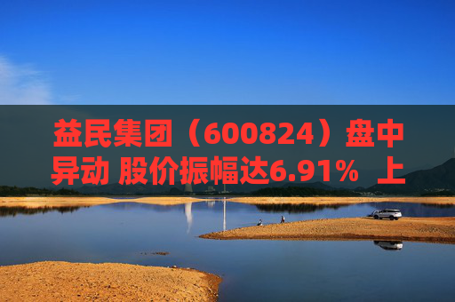 益民集团（600824）盘中异动 股价振幅达6.91%  上涨7.21%（09-30）