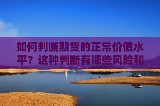如何判断期货的正常价值水平？这种判断有哪些风险和不确定性？