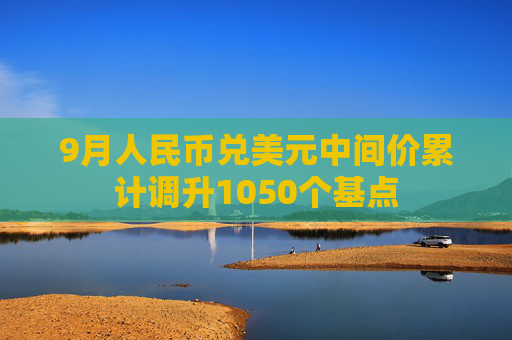 9月人民币兑美元中间价累计调升1050个基点