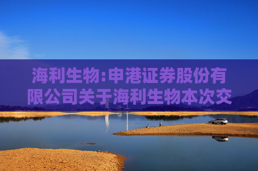 海利生物:申港证券股份有限公司关于海利生物本次交易相关内幕信息知情人买卖股票情况的核查意见