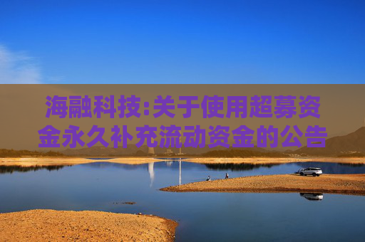 海融科技:关于使用超募资金永久补充流动资金的公告