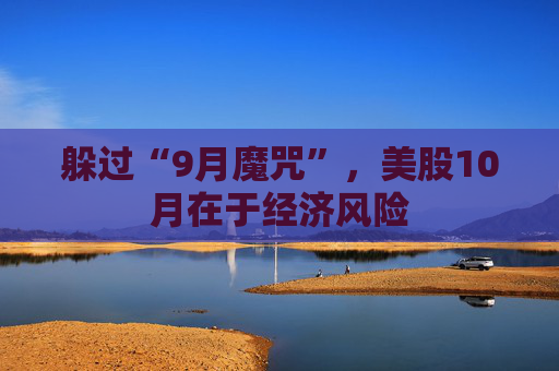 躲过“9月魔咒”，美股10月在于经济风险