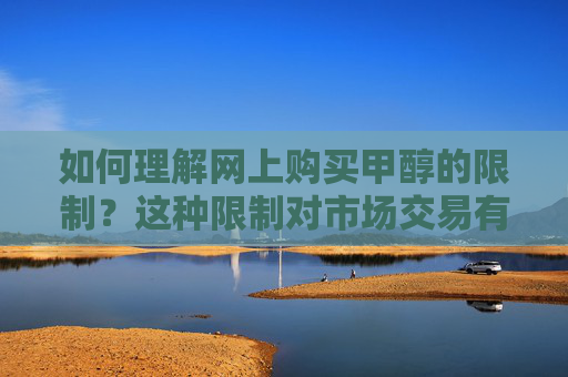 如何理解网上购买甲醇的限制？这种限制对市场交易有何影响？