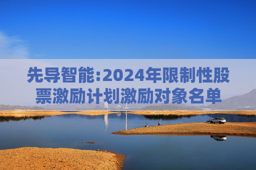 先导智能:2024年限制性股票激励计划激励对象名单