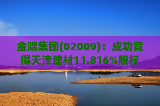 金隅集团(02009)：成功竞得天津建材11.816%股权