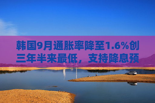 韩国9月通胀率降至1.6%创三年半来最低，支持降息预期