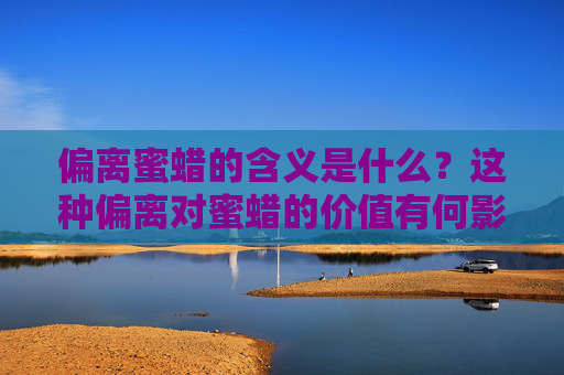 偏离蜜蜡的含义是什么？这种偏离对蜜蜡的价值有何影响？