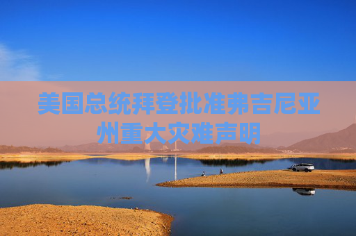 美国总统拜登批准弗吉尼亚州重大灾难声明