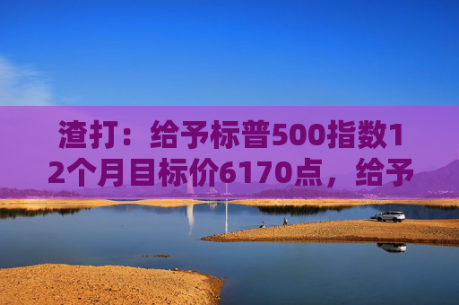 渣打：给予标普500指数12个月目标价6170点，给予印度股市超配评级