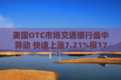 美国OTC市场交通银行盘中异动 快速上涨7.21%报17.70美元