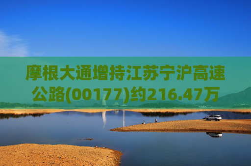 摩根大通增持江苏宁沪高速公路(00177)约216.47万股 每股作价约7.90港元