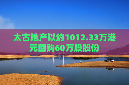 太古地产以约1012.33万港元回购60万股股份