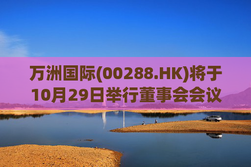 万洲国际(00288.HK)将于10月29日举行董事会会议以审批业绩