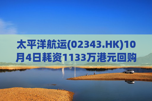 太平洋航运(02343.HK)10月4日耗资1133万港元回购450万股