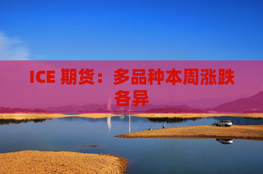 ICE 期货：多品种本周涨跌各异