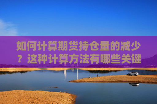 如何计算期货持仓量的减少？这种计算方法有哪些关键因素？