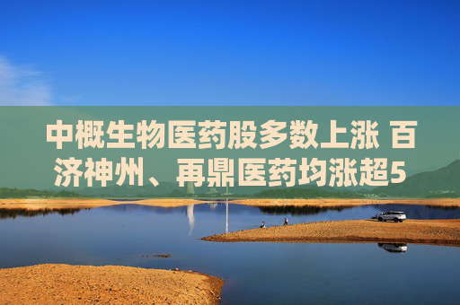 中概生物医药股多数上涨 百济神州、再鼎医药均涨超5%