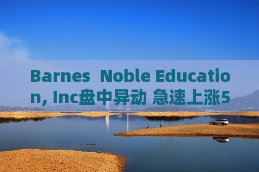 Barnes  Noble Education, Inc盘中异动 急速上涨5.03%