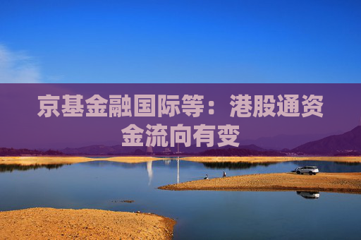 京基金融国际等：港股通资金流向有变
