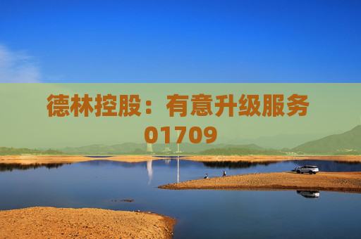 德林控股：有意升级服务 01709