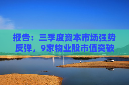 报告：三季度资本市场强势反弹，9家物业股市值突破100亿港元