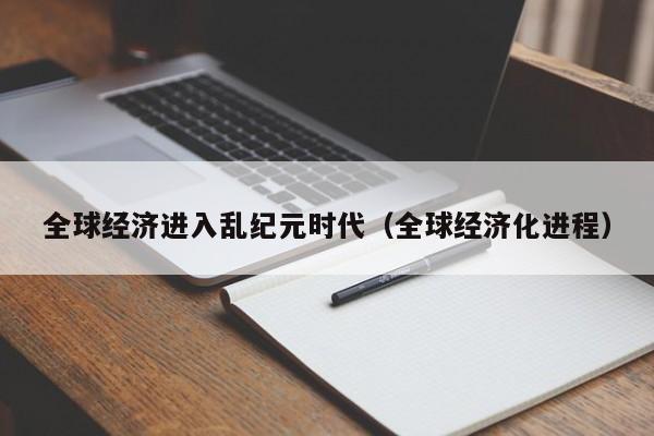 全球经济进入乱纪元时代（全球经济化进程）