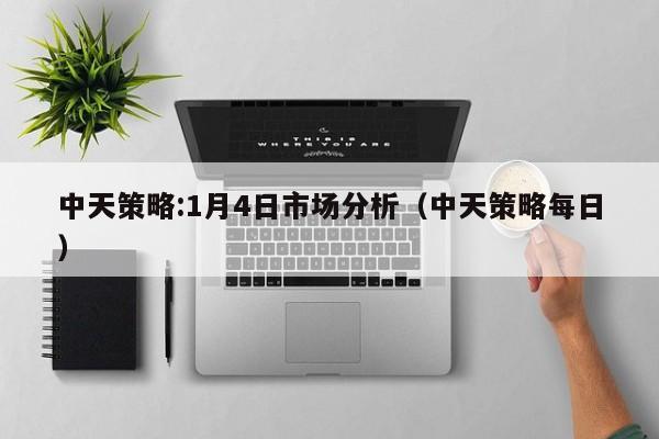 中天策略:1月4日市场分析（中天策略每日）