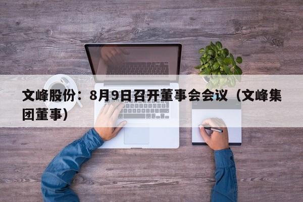 文峰股份：8月9日召开董事会会议（文峰集团董事）