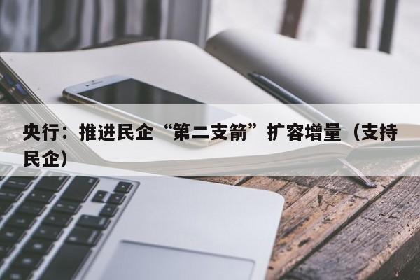 央行：推进民企“第二支箭”扩容增量（支持民企）