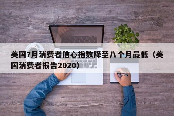 美国7月消费者信心指数降至八个月最低（美国消费者报告2020）