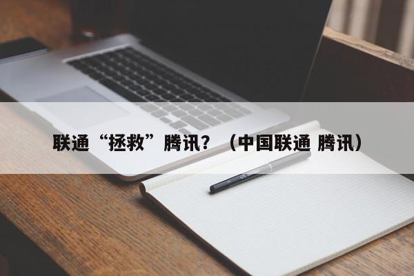 联通“拯救”腾讯？（中国联通 腾讯）